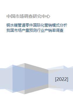 銅水暖管道零件國際化營銷模式分析及國內(nèi)市場產(chǎn)銷量預(yù)測與調(diào)查