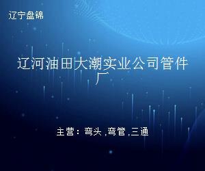 遼河油田大潮實業(yè)公司管件廠 水暖管道零件的精細(xì)化之路